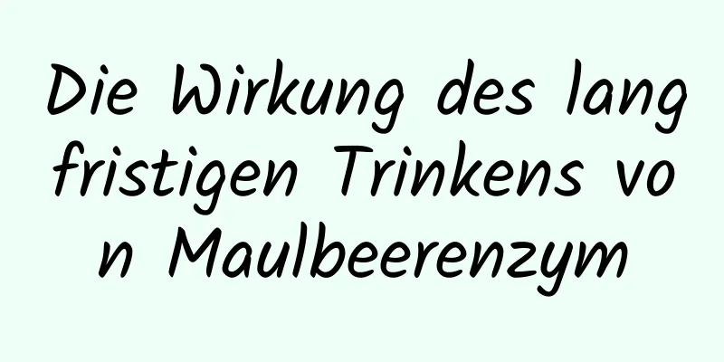 Die Wirkung des langfristigen Trinkens von Maulbeerenzym
