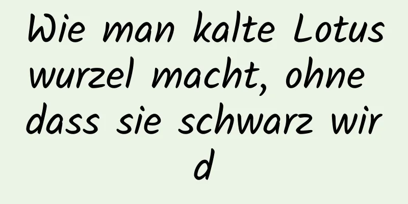 Wie man kalte Lotuswurzel macht, ohne dass sie schwarz wird