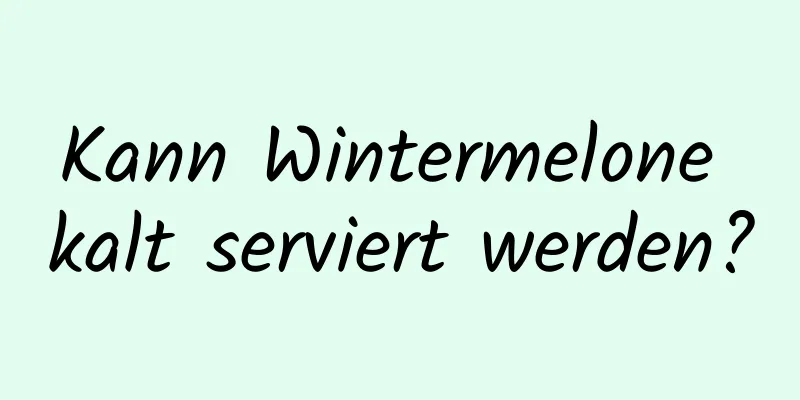 Kann Wintermelone kalt serviert werden?