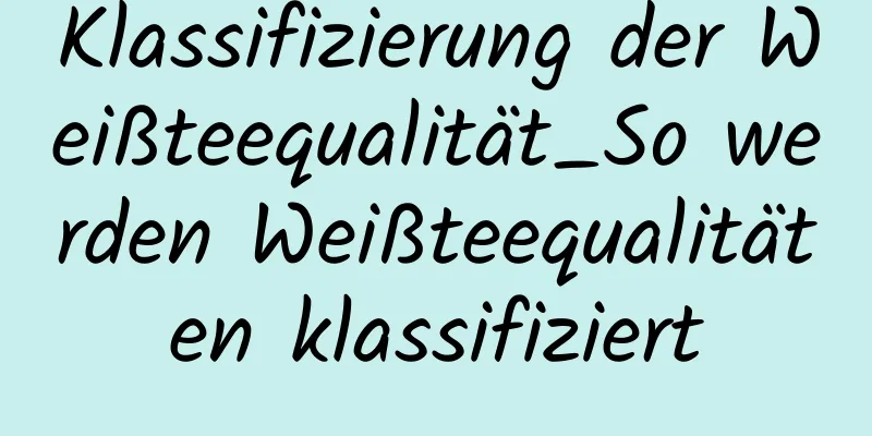 Klassifizierung der Weißteequalität_So werden Weißteequalitäten klassifiziert