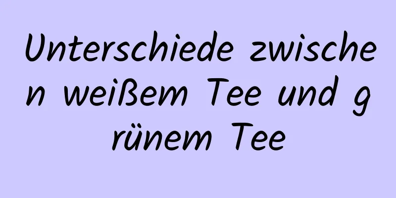 Unterschiede zwischen weißem Tee und grünem Tee