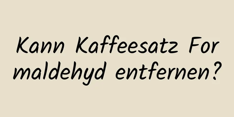 Kann Kaffeesatz Formaldehyd entfernen?