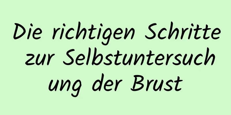 Die richtigen Schritte zur Selbstuntersuchung der Brust