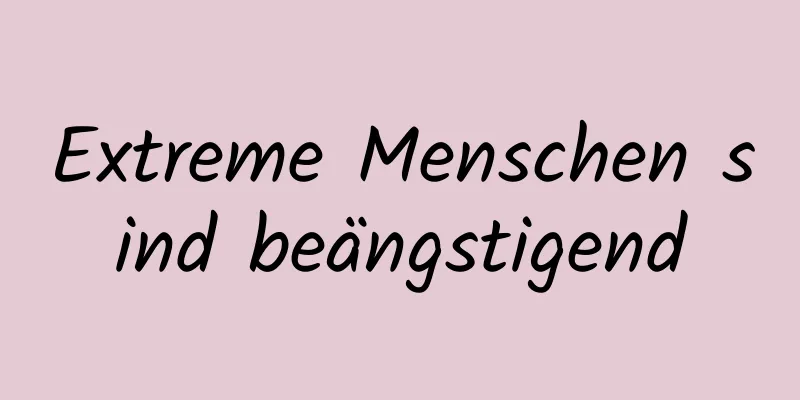 Extreme Menschen sind beängstigend