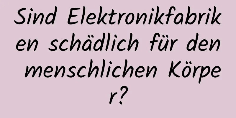 Sind Elektronikfabriken schädlich für den menschlichen Körper?