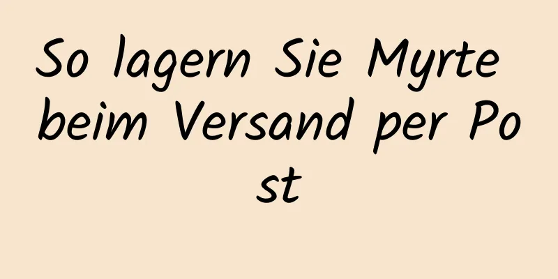So lagern Sie Myrte beim Versand per Post