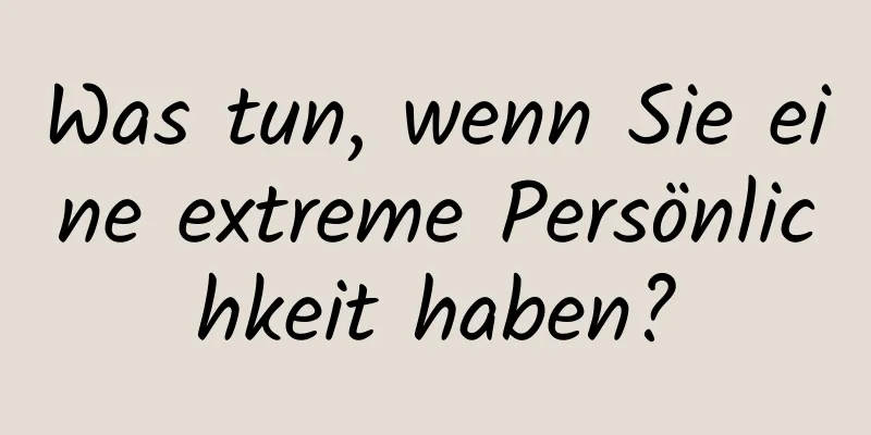 Was tun, wenn Sie eine extreme Persönlichkeit haben?