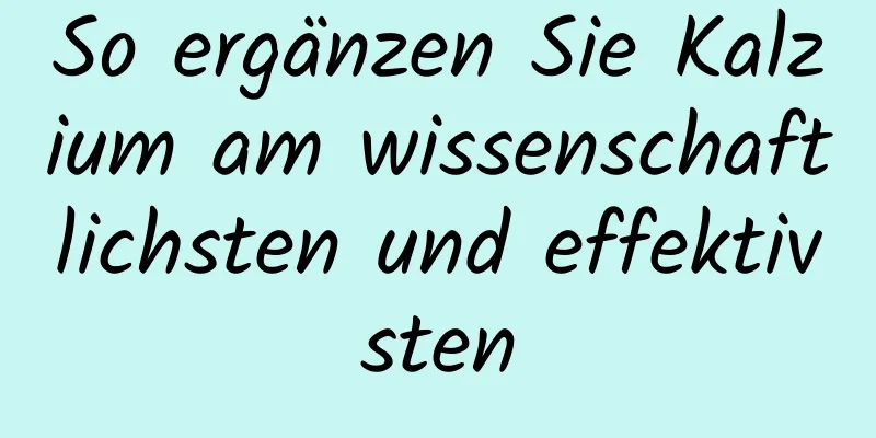 So ergänzen Sie Kalzium am wissenschaftlichsten und effektivsten