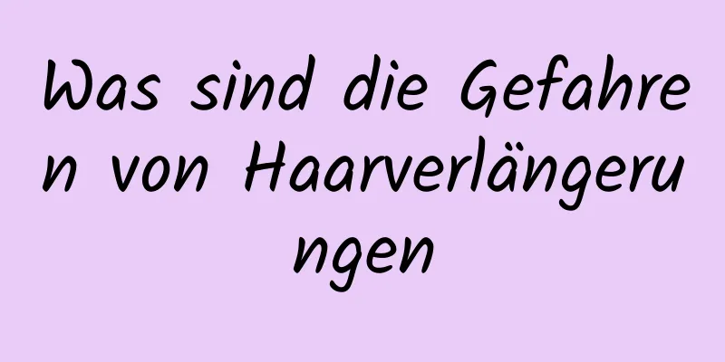 Was sind die Gefahren von Haarverlängerungen
