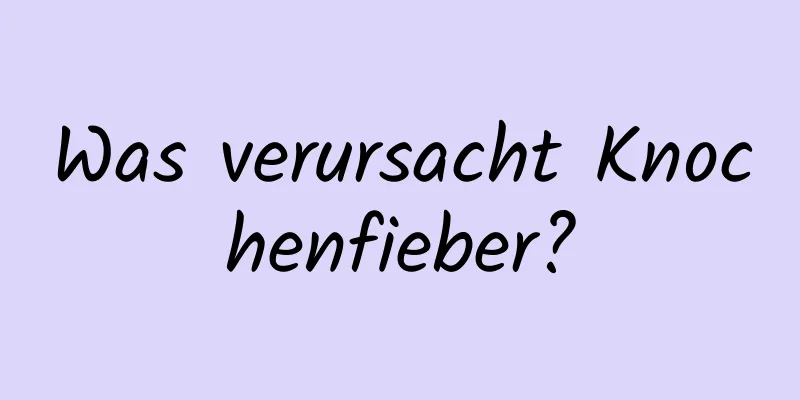 Was verursacht Knochenfieber?