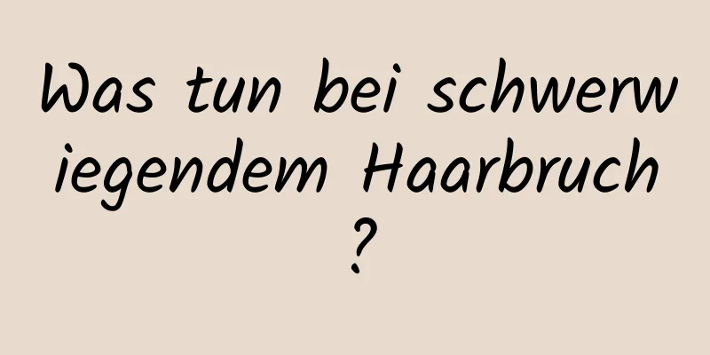 Was tun bei schwerwiegendem Haarbruch?