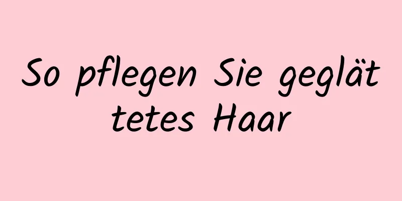 So pflegen Sie geglättetes Haar