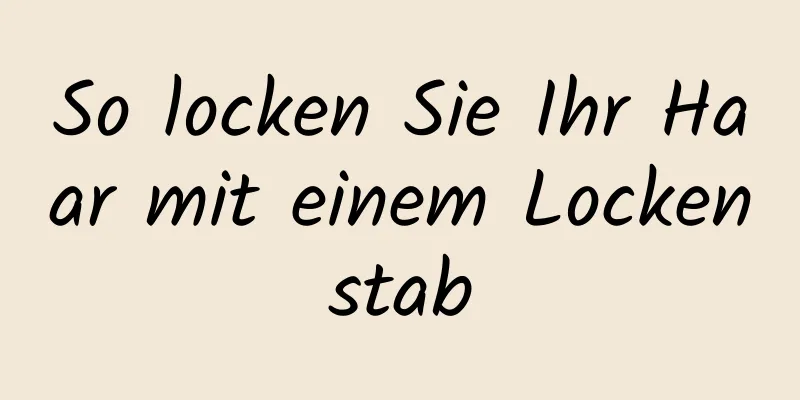 So locken Sie Ihr Haar mit einem Lockenstab