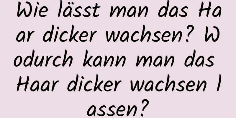 Wie lässt man das Haar dicker wachsen? Wodurch kann man das Haar dicker wachsen lassen?