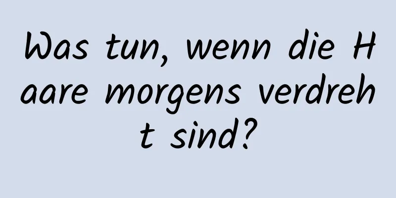 Was tun, wenn die Haare morgens verdreht sind?
