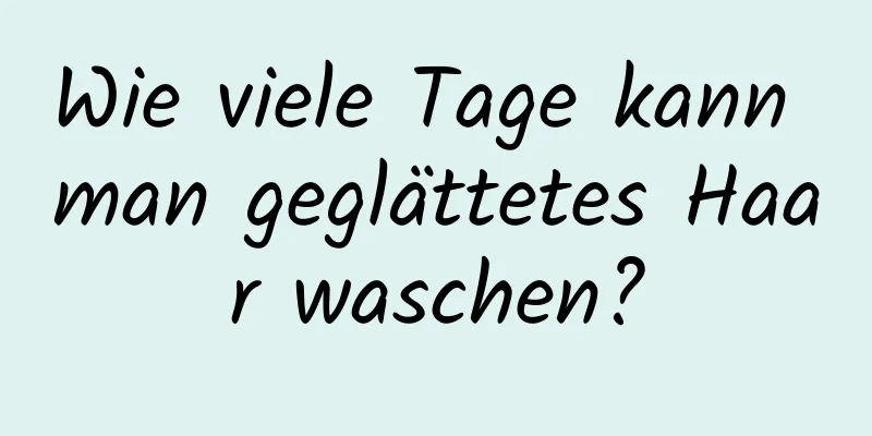 Wie viele Tage kann man geglättetes Haar waschen?