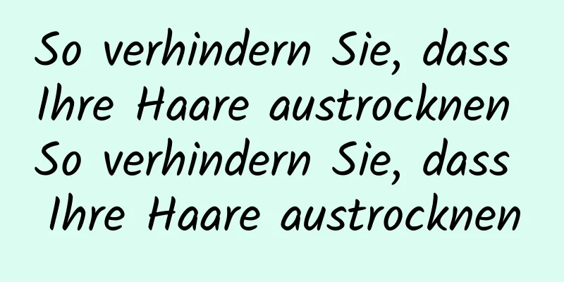 So verhindern Sie, dass Ihre Haare austrocknen So verhindern Sie, dass Ihre Haare austrocknen