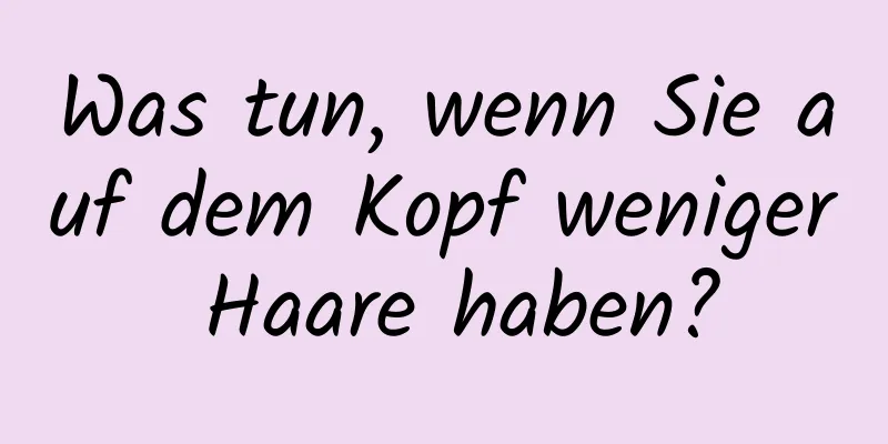 Was tun, wenn Sie auf dem Kopf weniger Haare haben?