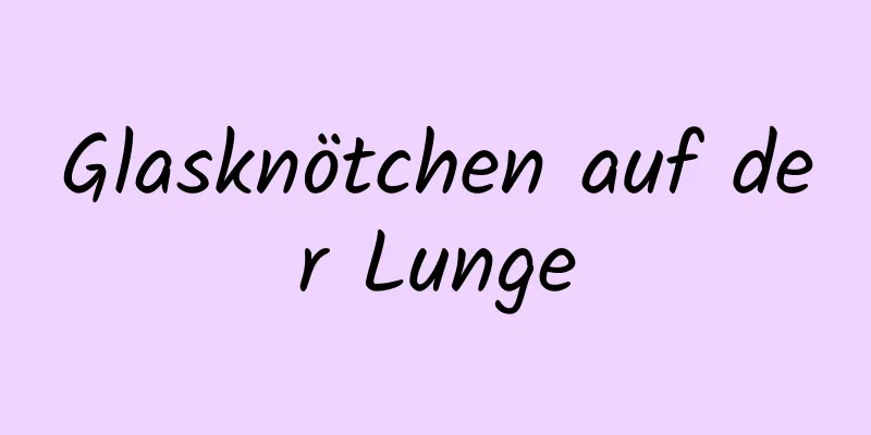 Glasknötchen auf der Lunge