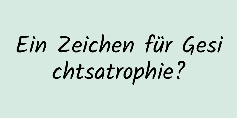 Ein Zeichen für Gesichtsatrophie?