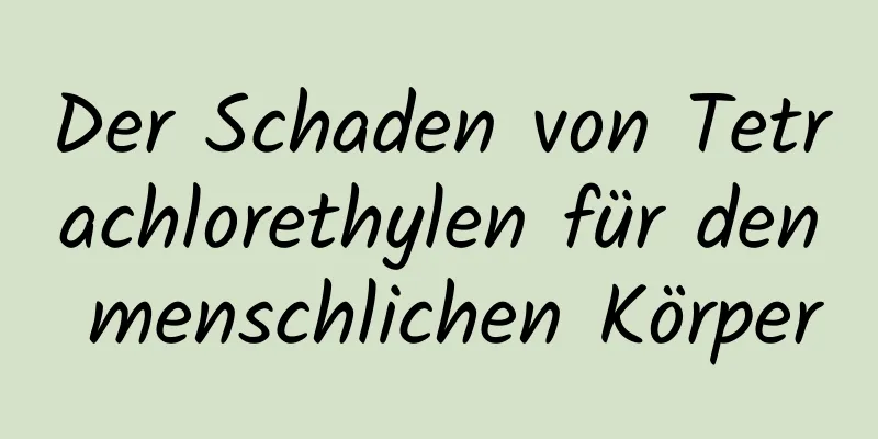 Der Schaden von Tetrachlorethylen für den menschlichen Körper