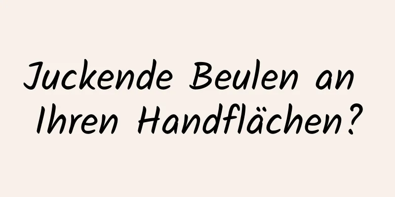Juckende Beulen an Ihren Handflächen?