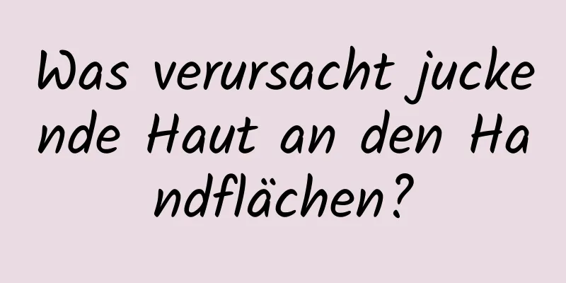 Was verursacht juckende Haut an den Handflächen?