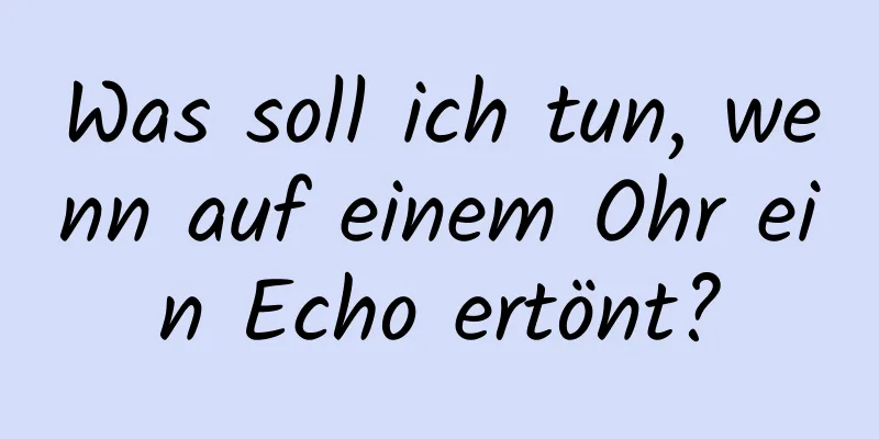 Was soll ich tun, wenn auf einem Ohr ein Echo ertönt?