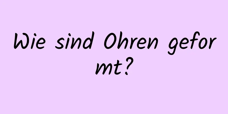 Wie sind Ohren geformt?