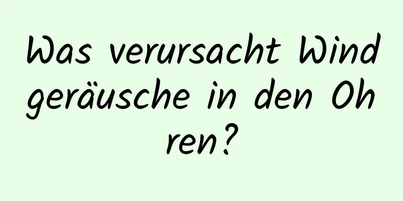 Was verursacht Windgeräusche in den Ohren?