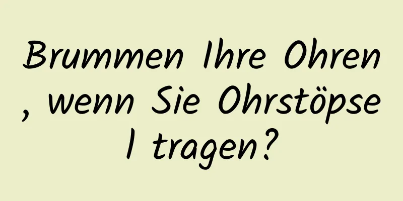 Brummen Ihre Ohren, wenn Sie Ohrstöpsel tragen?