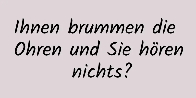 Ihnen brummen die Ohren und Sie hören nichts?