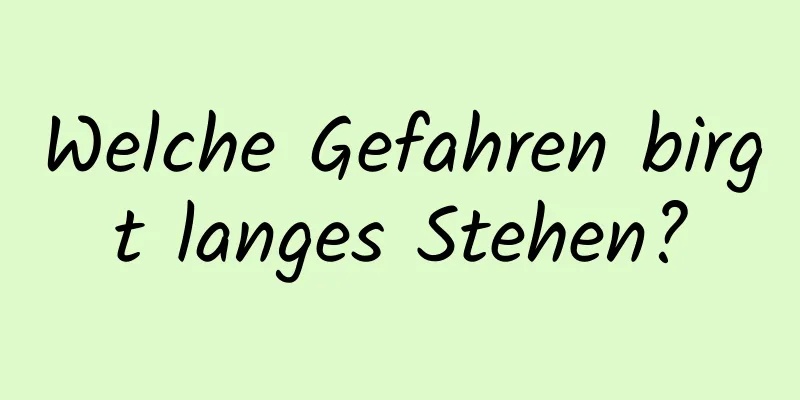 Welche Gefahren birgt langes Stehen?