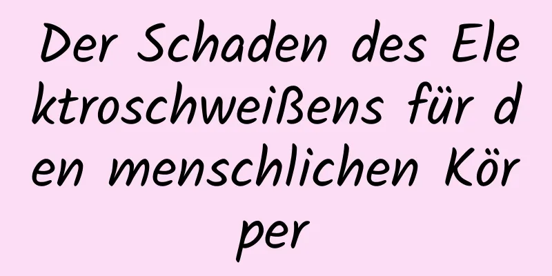 Der Schaden des Elektroschweißens für den menschlichen Körper
