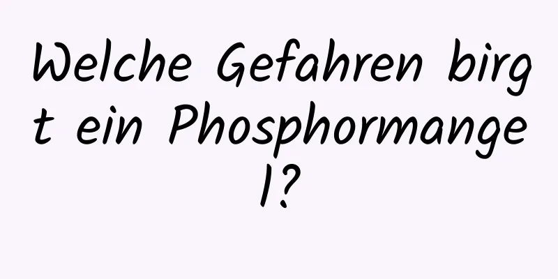 Welche Gefahren birgt ein Phosphormangel?