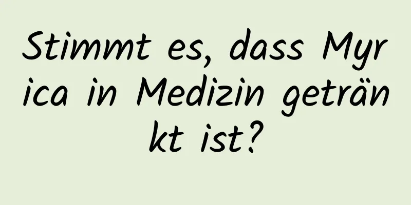 Stimmt es, dass Myrica in Medizin getränkt ist?