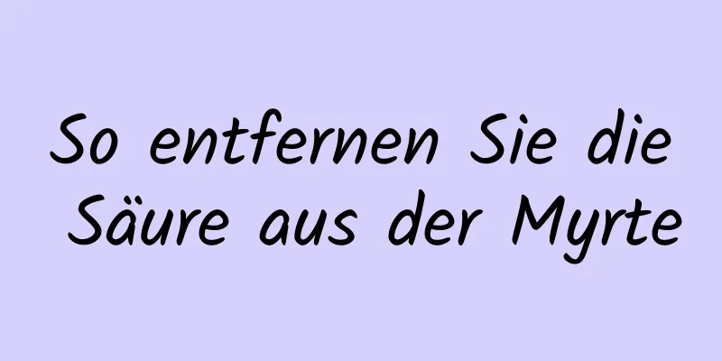 So entfernen Sie die Säure aus der Myrte