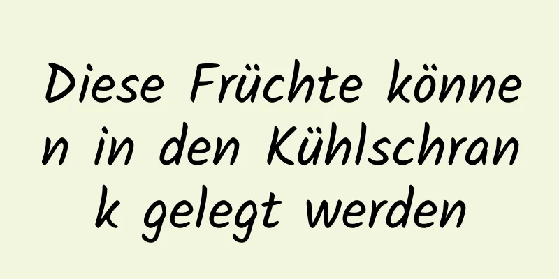 Diese Früchte können in den Kühlschrank gelegt werden