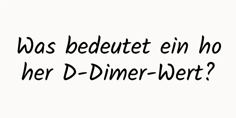 Was bedeutet ein hoher D-Dimer-Wert?