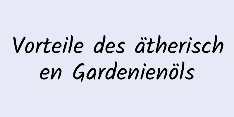 Vorteile des ätherischen Gardenienöls