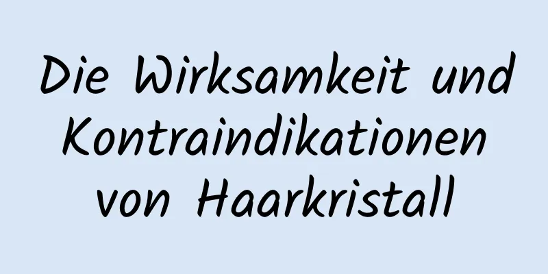 Die Wirksamkeit und Kontraindikationen von Haarkristall