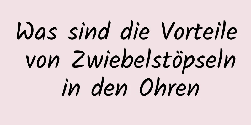 Was sind die Vorteile von Zwiebelstöpseln in den Ohren