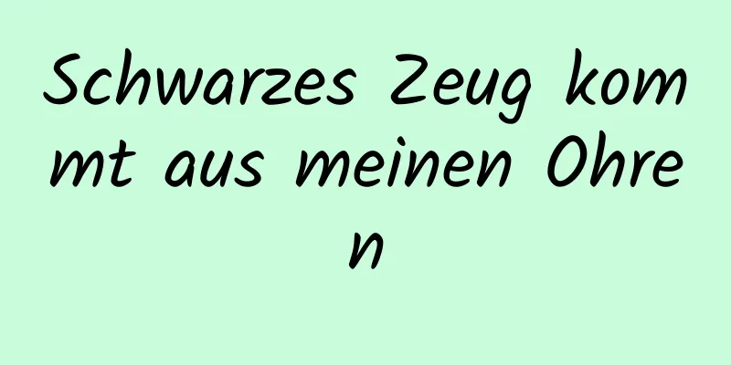 Schwarzes Zeug kommt aus meinen Ohren