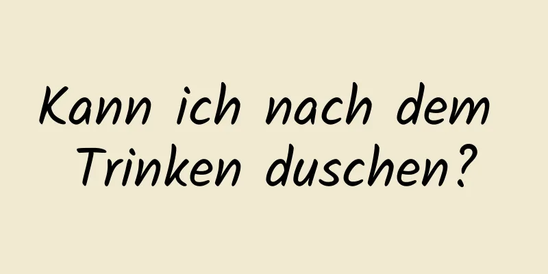 Kann ich nach dem Trinken duschen?