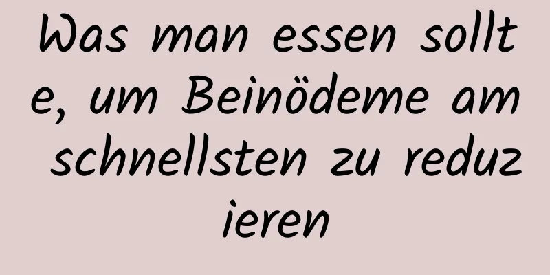 Was man essen sollte, um Beinödeme am schnellsten zu reduzieren
