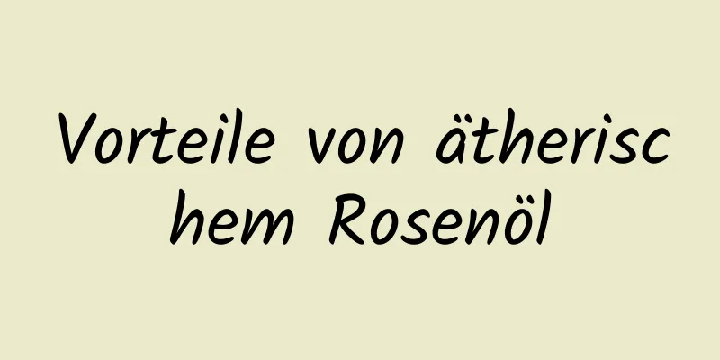 Vorteile von ätherischem Rosenöl