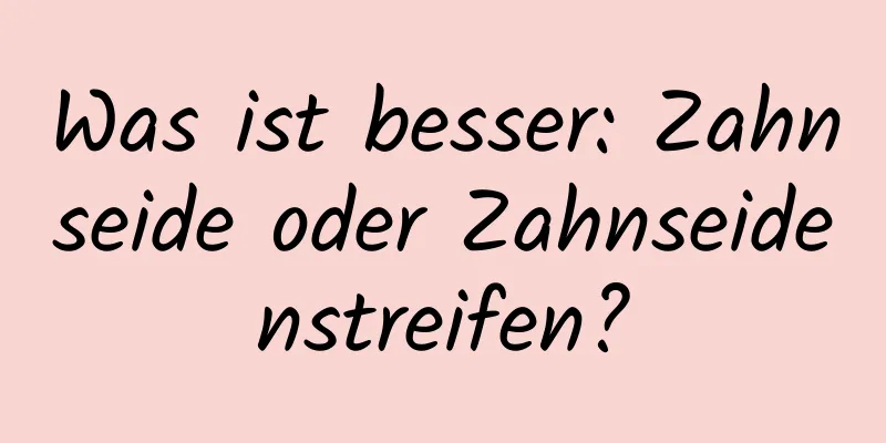 Was ist besser: Zahnseide oder Zahnseidenstreifen?
