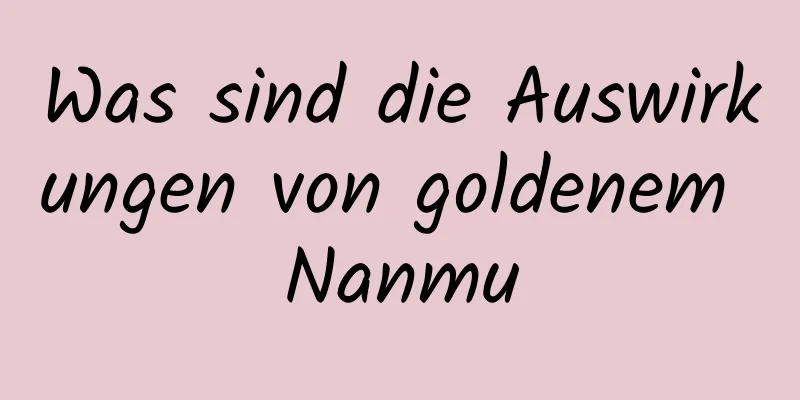 Was sind die Auswirkungen von goldenem Nanmu