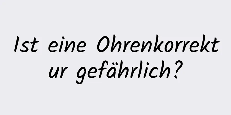 Ist eine Ohrenkorrektur gefährlich?