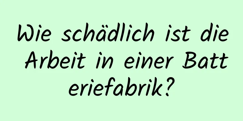 Wie schädlich ist die Arbeit in einer Batteriefabrik?